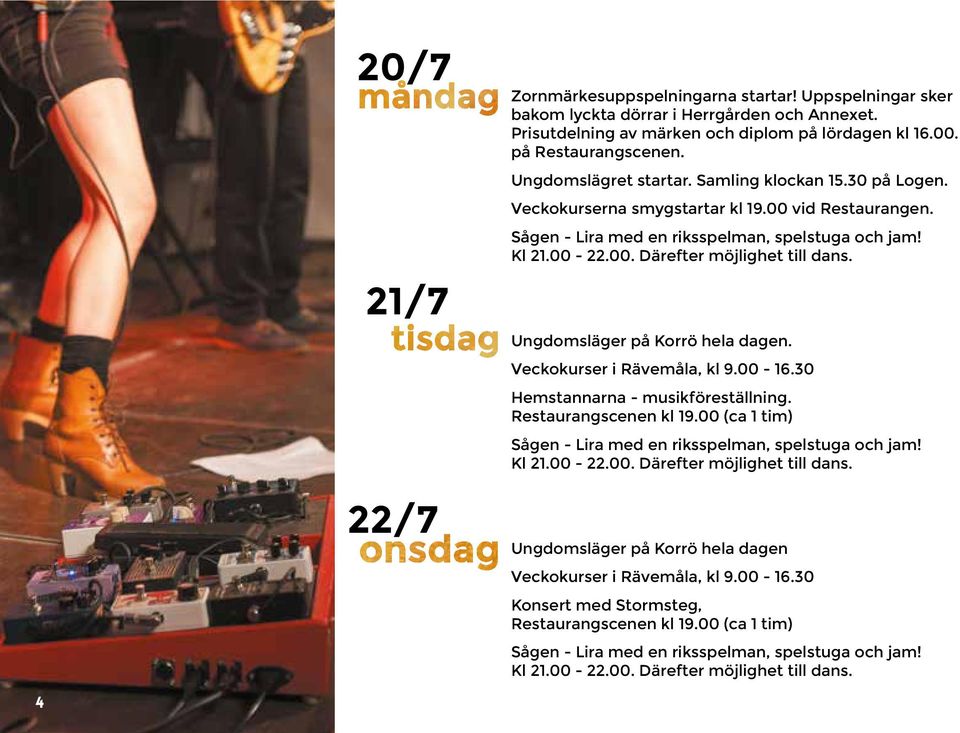 Ungdomsläger på Korrö hela dagen. Veckokurser i Rävemåla, kl 9.00-16.30 Hemstannarna - musikföreställning. Restaurangscenen kl 19.00 (ca 1 tim) Sågen - Lira med en riksspelman, spelstuga och jam!