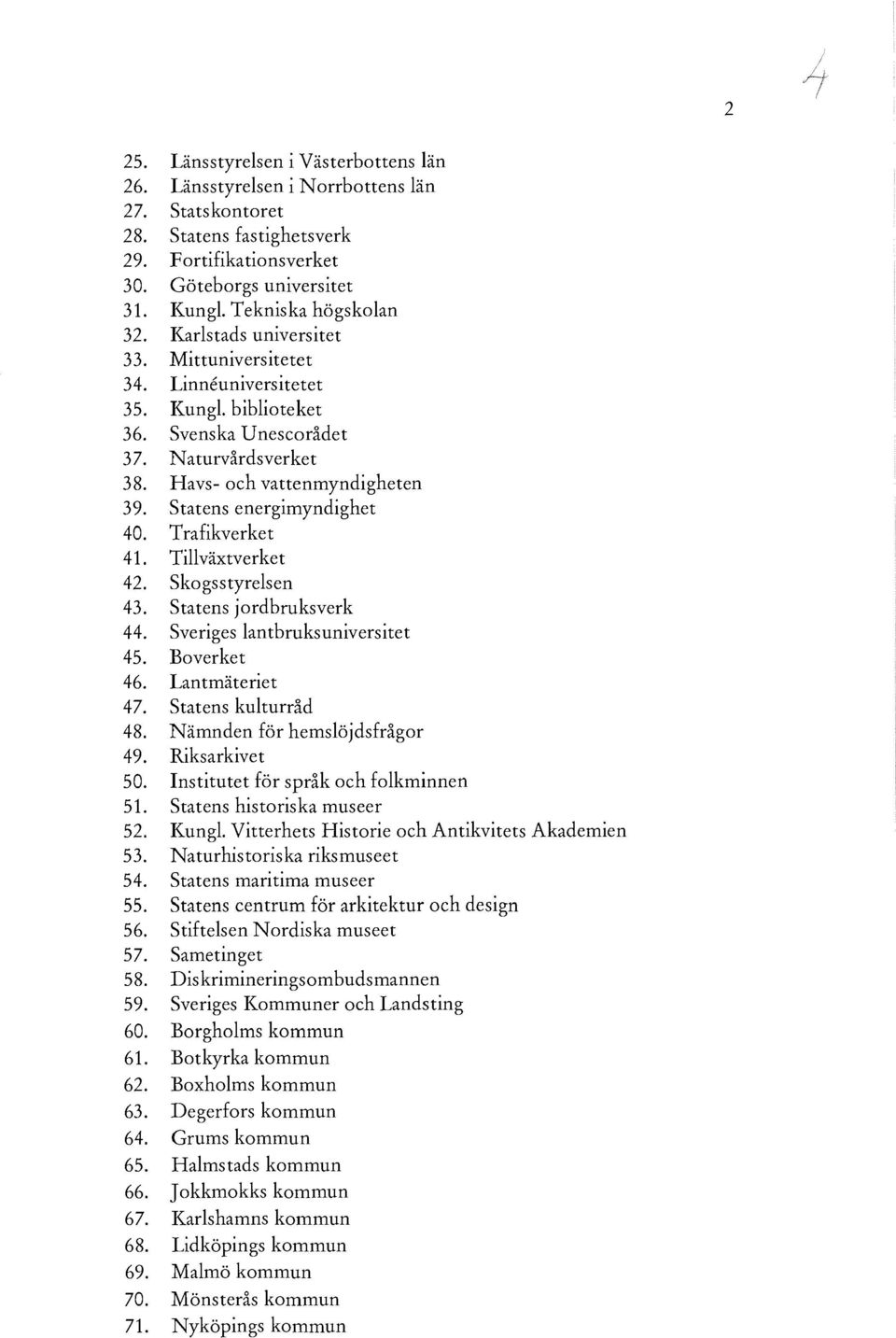 Statens energimyndighet 40. Trafikverket 41. Tillväxtverket 42. skogsstyrelsen 43. Statens jordbruksverk 44. Sveriges lantbruksuniversitet 45. Boverket 46. Lantmäteriet 47. Statens kulturråd 48.