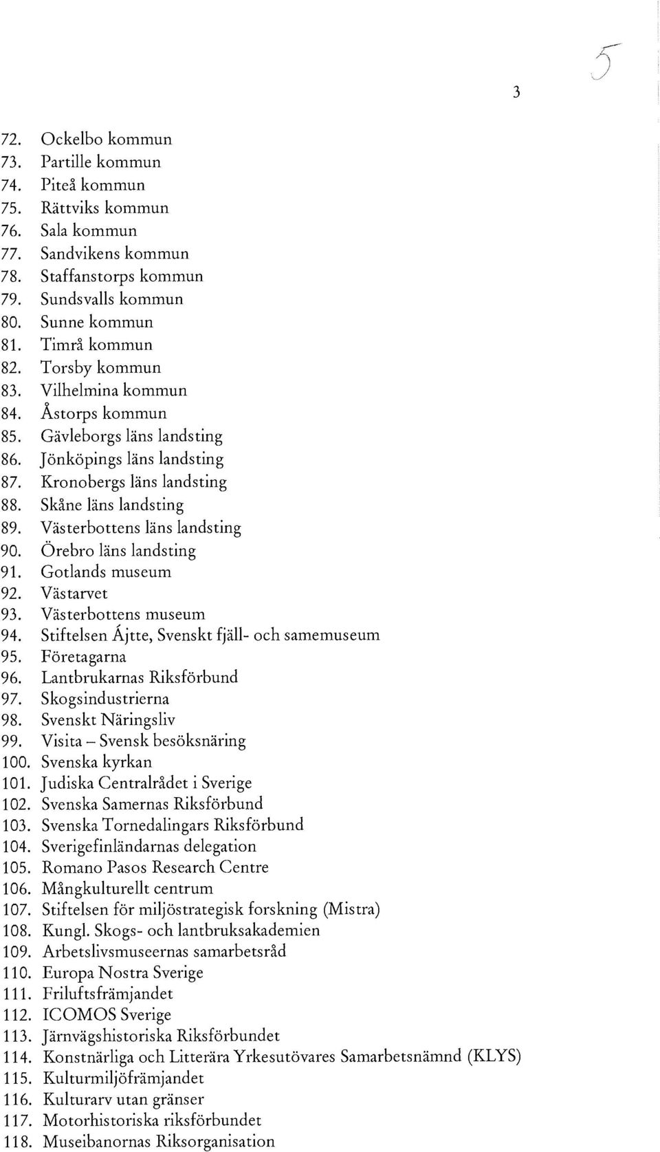 Västerbottens läns landsting 90. Örebro läns landsting 91. Gotlands museum 92. Västarvet 93. Västerbottens museum 94. Stiftelsen Åjtte, Svenskt fjäll- och samemuseum 95. Företagarna 96.