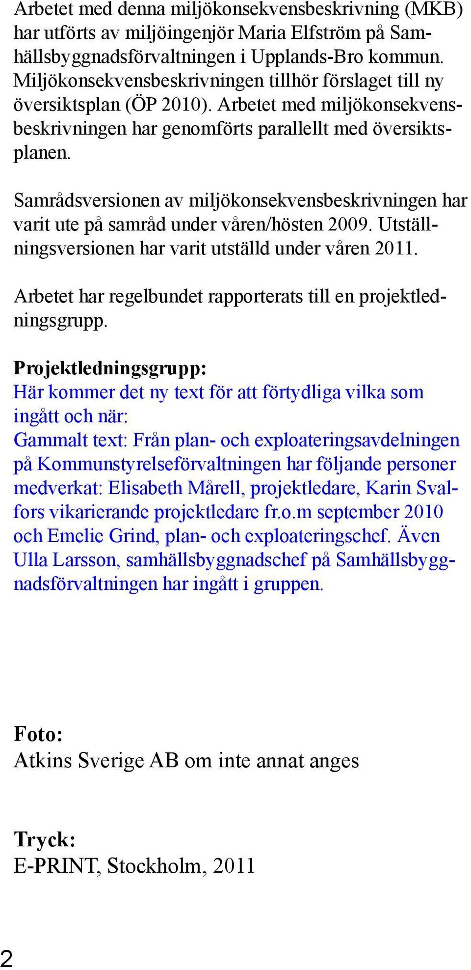 Samrådsversionen av miljökonsekvensbeskrivningen har varit ute på samråd under våren/hösten 2009. Utställningsversionen har varit utställd under våren 2011.