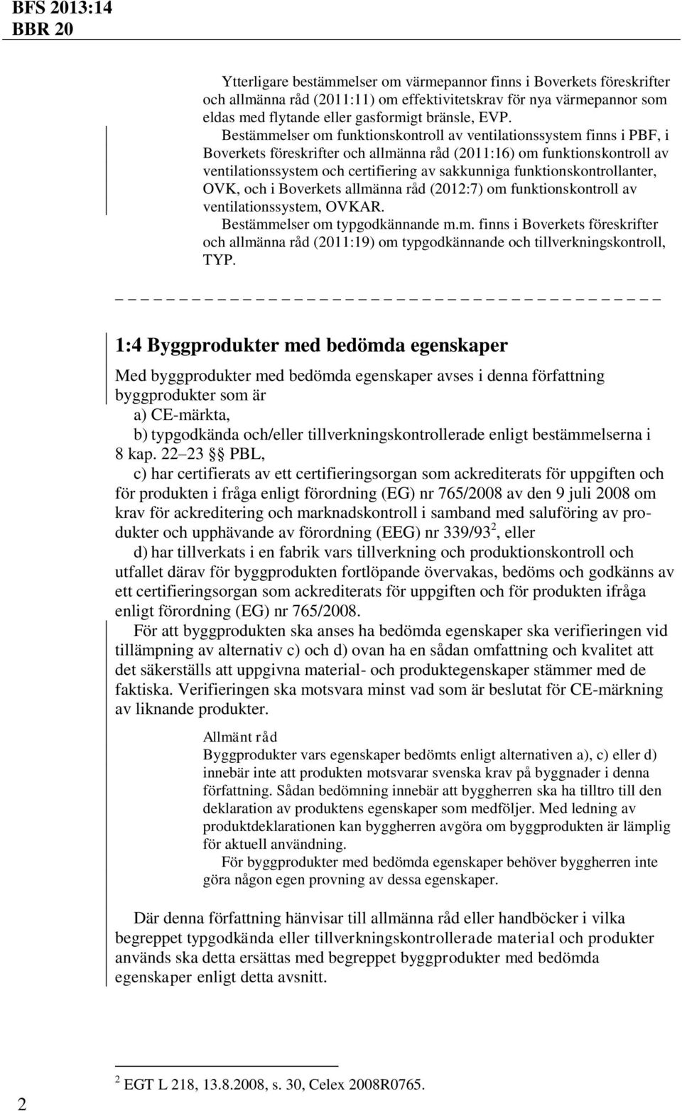 funktionskontrollanter, OVK, och i Boverkets allmänna råd (2012:7) om funktionskontroll av ventilationssystem, OVKAR. Bestämmelser om typgodkännande m.m. finns i Boverkets föreskrifter och allmänna råd (2011:19) om typgodkännande och tillverkningskontroll, TYP.