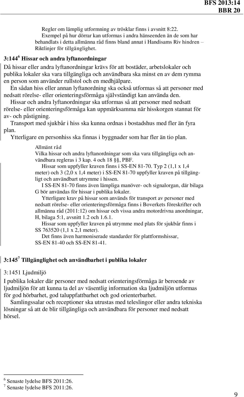 3:144 6 Hissar och andra lyftanordningar Då hissar eller andra lyftanordningar krävs för att bostäder, arbetslokaler och publika lokaler ska vara tillgängliga och användbara ska minst en av dem rymma