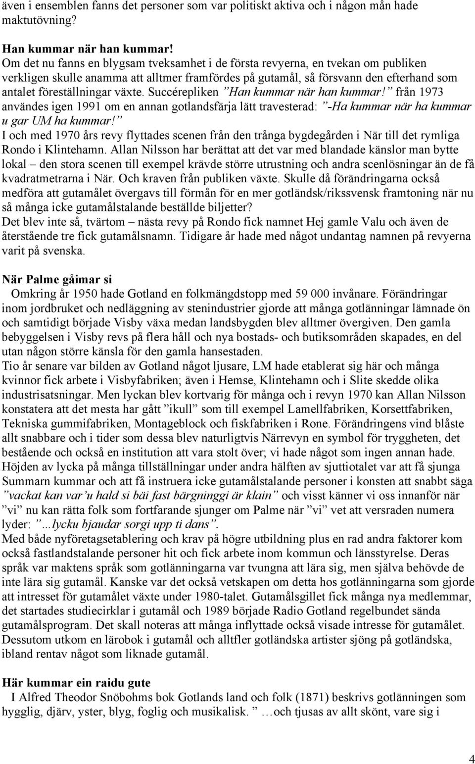 växte. Succérepliken Han kummar när han kummar! från 1973 användes igen 1991 om en annan gotlandsfärja lätt travesterad: -Ha kummar när ha kummar u gar UM ha kummar!