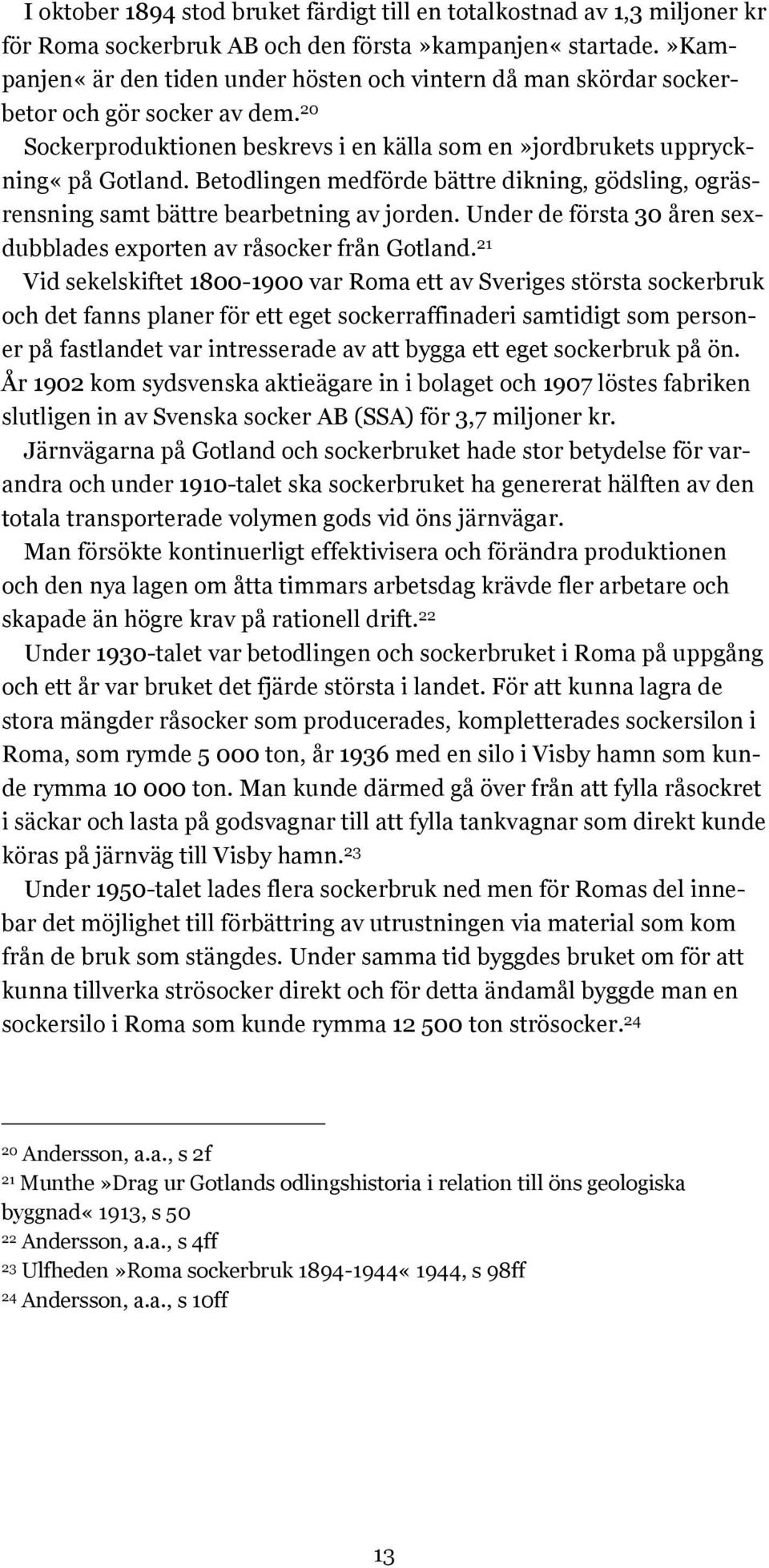 Betodlingen medförde bättre dikning, gödsling, ogräsrensning samt bättre bearbetning av jorden. Under de första 30 åren sexdubblades exporten av råsocker från Gotland.