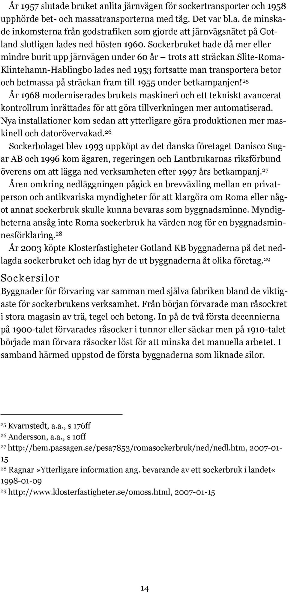 till 1955 under betkampanjen! 25 År 1968 moderniserades brukets maskineri och ett tekniskt avancerat kontrollrum inrättades för att göra tillverkningen mer automatiserad.