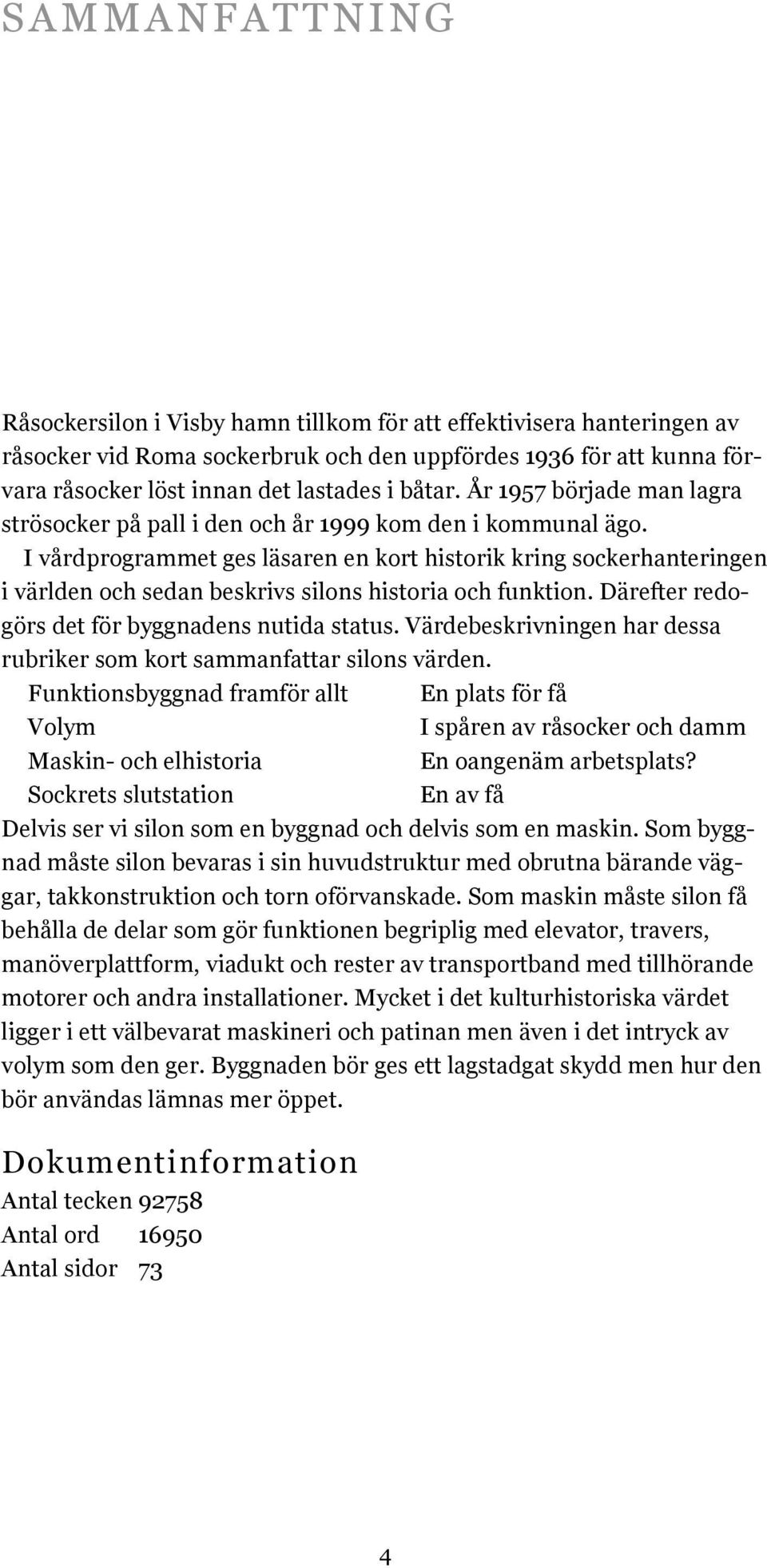 I vårdprogrammet ges läsaren en kort historik kring sockerhanteringen i världen och sedan beskrivs silons historia och funktion. Därefter redogörs det för byggnadens nutida status.