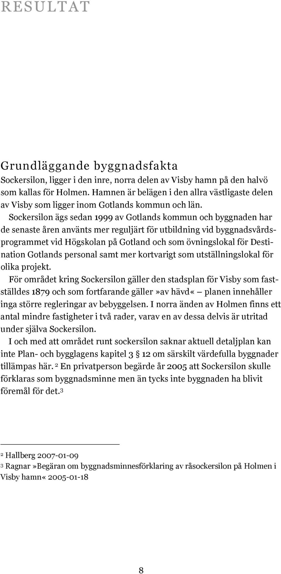 Sockersilon ägs sedan 1999 av Gotlands kommun och byggnaden har de senaste åren använts mer reguljärt för utbildning vid byggnadsvårdsprogrammet vid Högskolan på Gotland och som övningslokal för