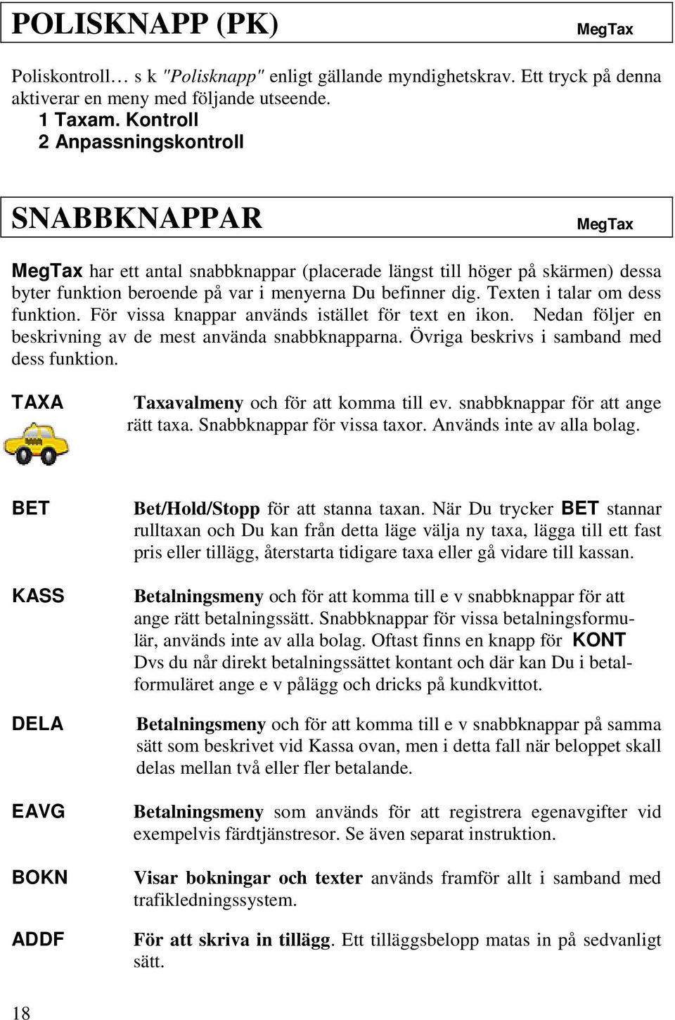 Texten i talar om dess funktion. För vissa knappar används istället för text en ikon. Nedan följer en beskrivning av de mest använda snabbknapparna. Övriga beskrivs i samband med dess funktion.