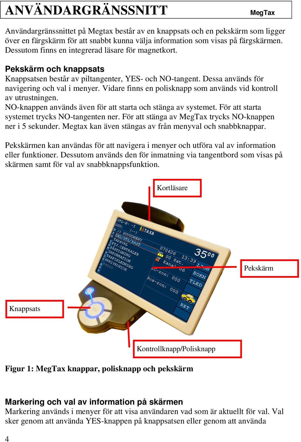 Vidare finns en polisknapp som används vid kontroll av utrustningen. NO-knappen används även för att starta och stänga av systemet. För att starta systemet trycks NO-tangenten ner.