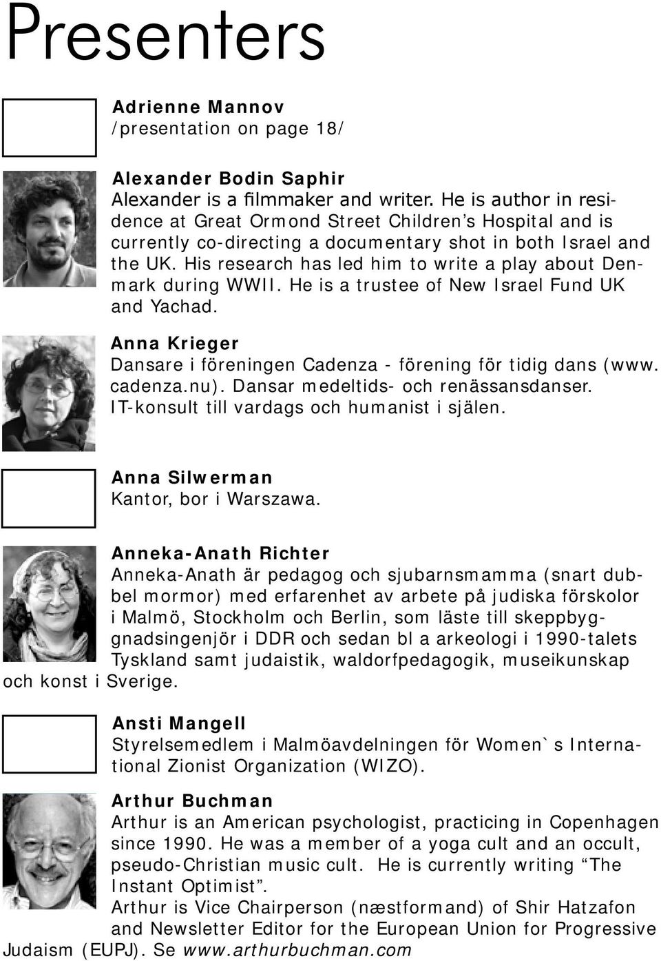 His research has led him to write a play about Denmark during WWII. He is a trustee of New Israel Fund UK and Yachad. Anna Krieger Dansare i föreningen Cadenza - förening för tidig dans (www. cadenza.