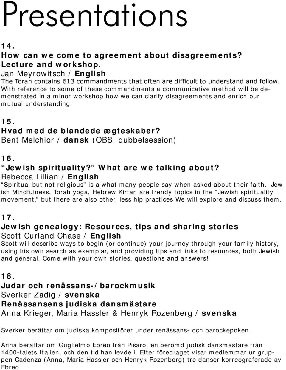 With reference to some of these commandments a communicative method will be demonstrated in a minor workshop how we can clarify disagreements and enrich our mutual understanding. 15.