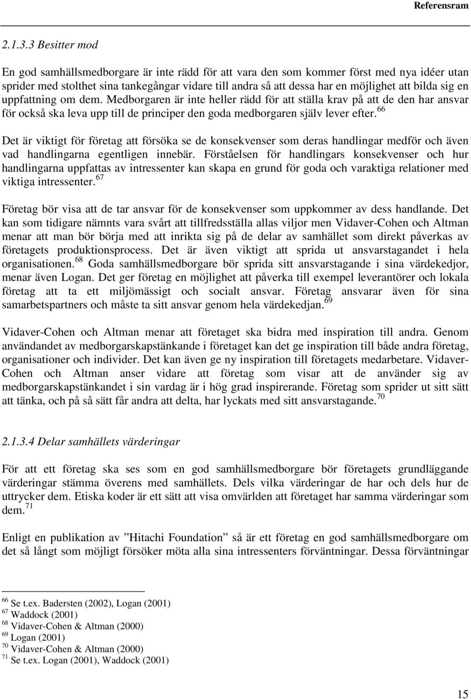 bilda sig en uppfattning om dem. Medborgaren är inte heller rädd för att ställa krav på att de den har ansvar för också ska leva upp till de principer den goda medborgaren själv lever efter.