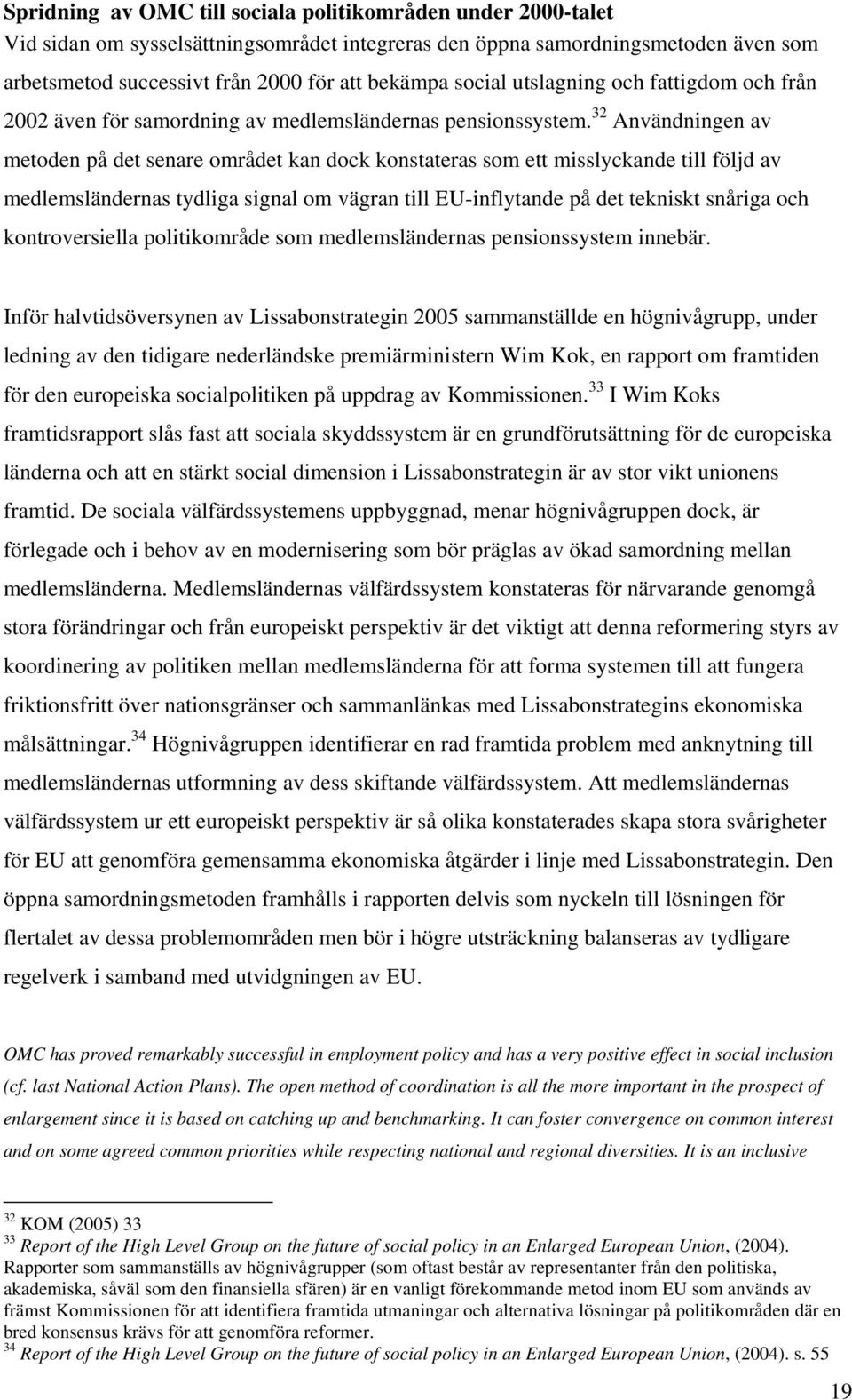 32 Användningen av metoden på det senare området kan dock konstateras som ett misslyckande till följd av medlemsländernas tydliga signal om vägran till EU-inflytande på det tekniskt snåriga och