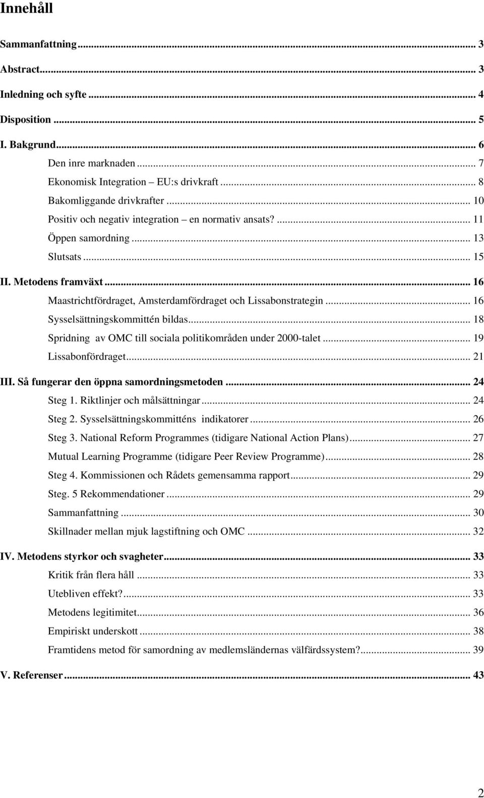 .. 16 Sysselsättningskommittén bildas... 18 Spridning av OMC till sociala politikområden under 2000-talet... 19 Lissabonfördraget... 21 III. Så fungerar den öppna samordningsmetoden... 24 Steg 1.