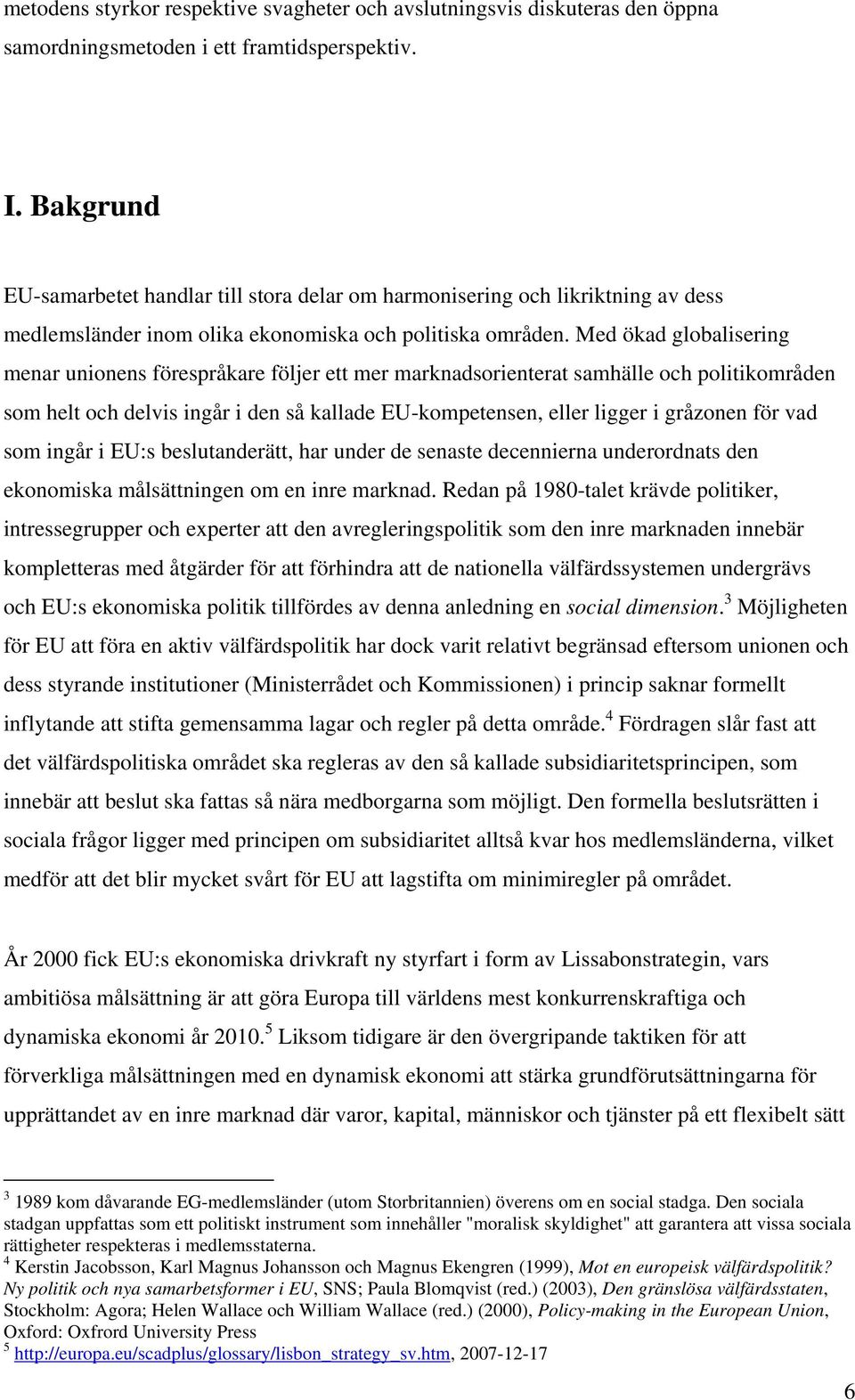 Med ökad globalisering menar unionens förespråkare följer ett mer marknadsorienterat samhälle och politikområden som helt och delvis ingår i den så kallade EU-kompetensen, eller ligger i gråzonen för