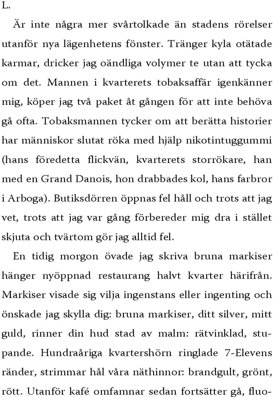 Tobaksmannen tycker om att berätta historier har människor slutat röka med hjälp nikotintuggummi (hans föredetta flickvän, kvarterets storrökare, han med en Grand Danois, hon drabbades kol, hans