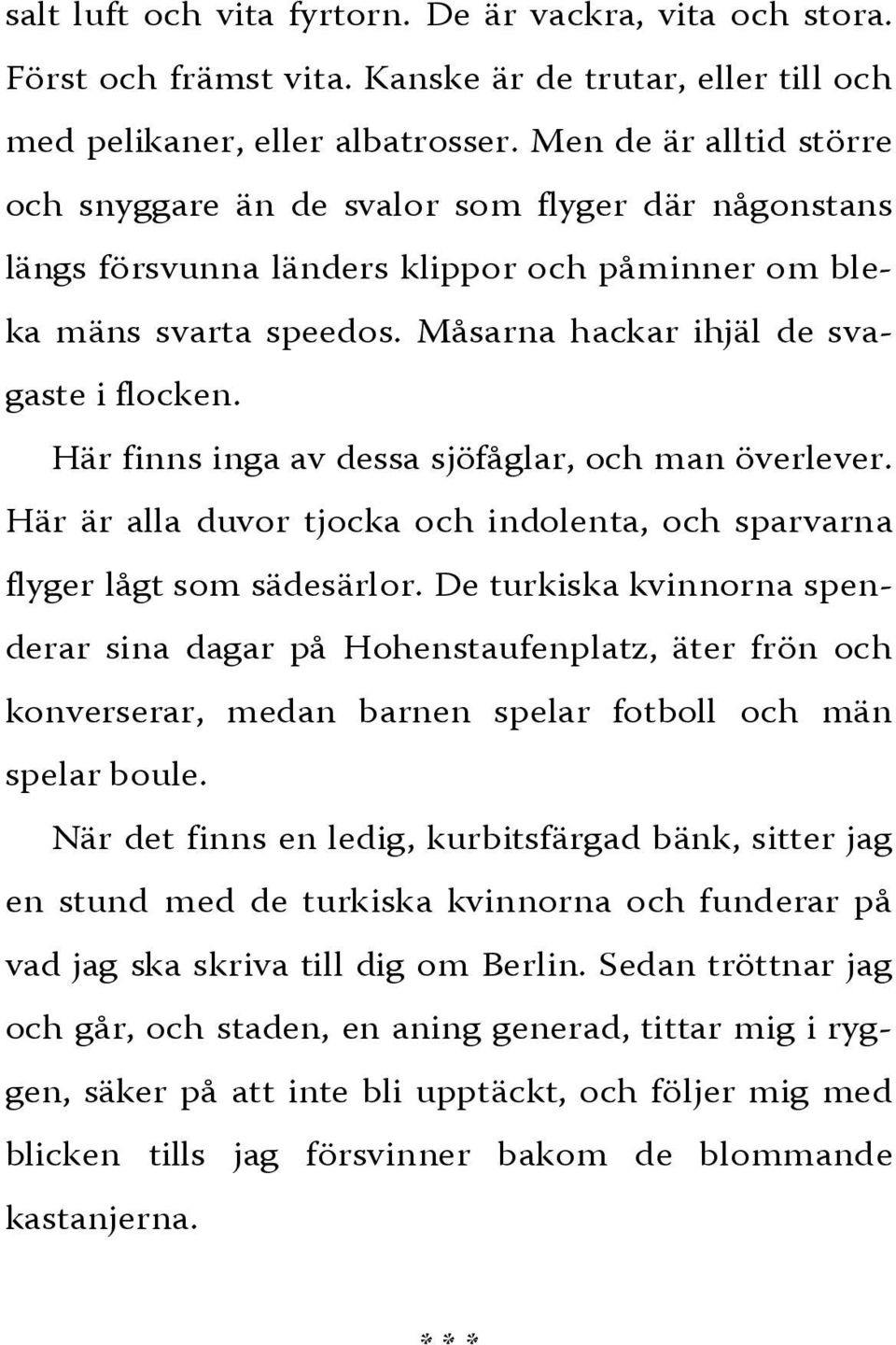 Här finns inga av dessa sjöfåglar, och man överlever. Här är alla duvor tjocka och indolenta, och sparvarna flyger lågt som sädesärlor.