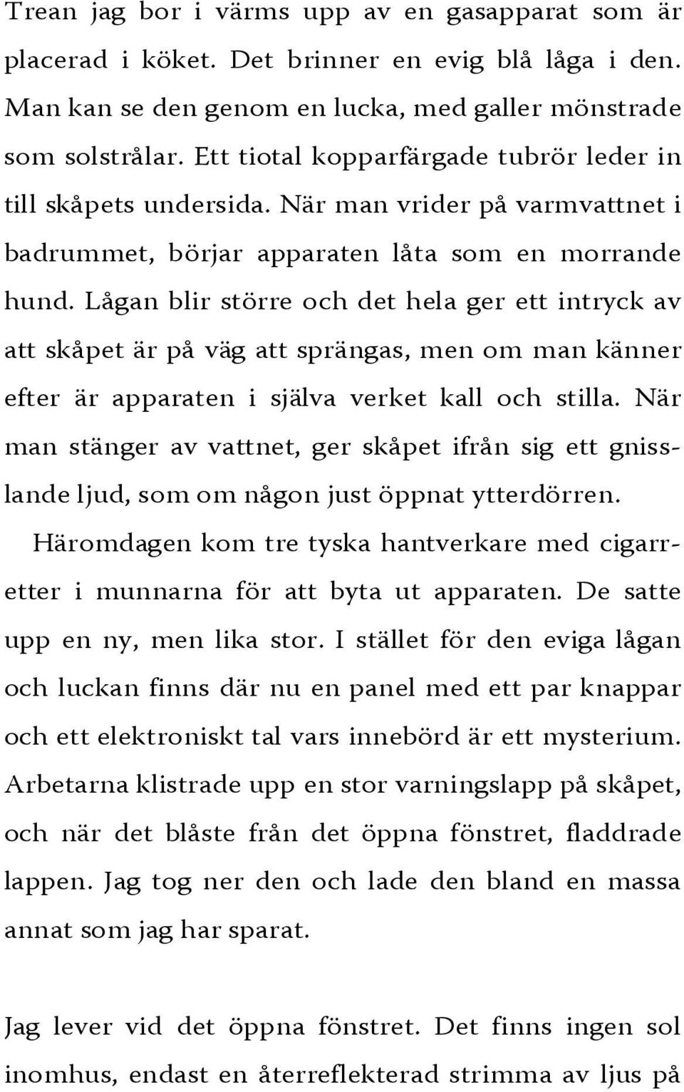 Lågan blir större och det hela ger ett intryck av att skåpet är på väg att sprängas, men om man känner efter är apparaten i själva verket kall och stilla.