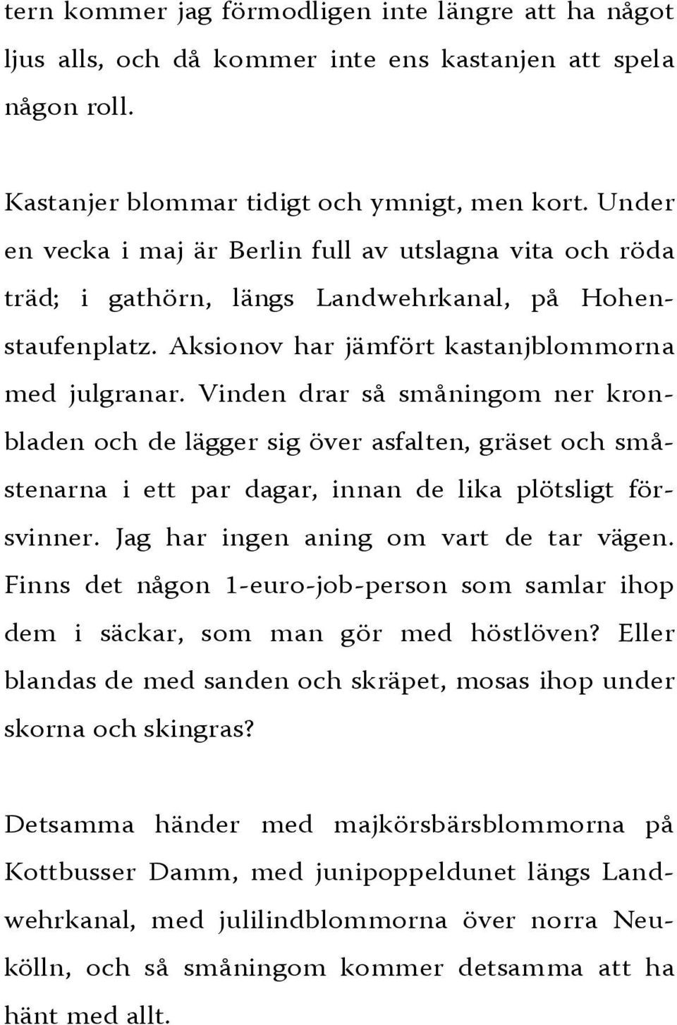 Vinden drar så småningom ner kronbladen och de lägger sig över asfalten, gräset och småstenarna i ett par dagar, innan de lika plötsligt försvinner. Jag har ingen aning om vart de tar vägen.