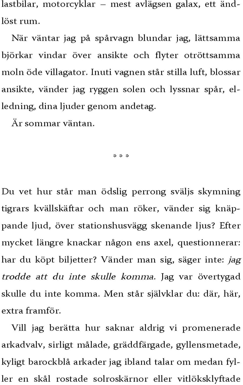 * * * Du vet hur står man ödslig perrong sväljs skymning tigrars kvällskäftar och man röker, vänder sig knäppande ljud, över stationshusvägg skenande ljus?