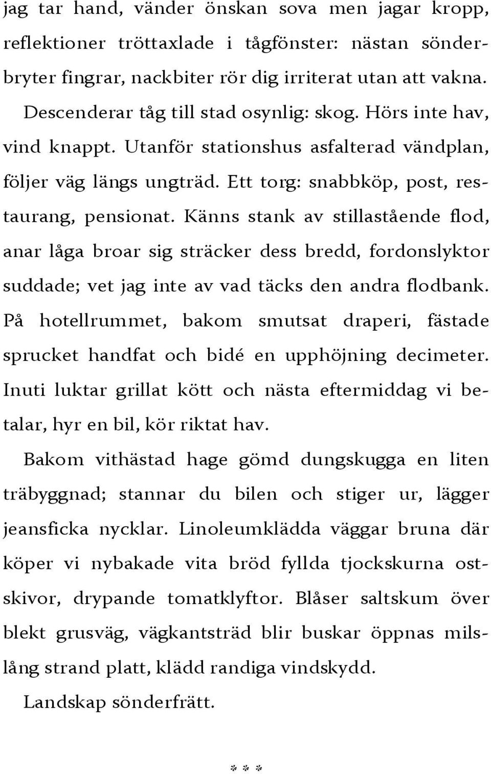 Känns stank av stillastående flod, anar låga broar sig sträcker dess bredd, fordonslyktor suddade; vet jag inte av vad täcks den andra flodbank.