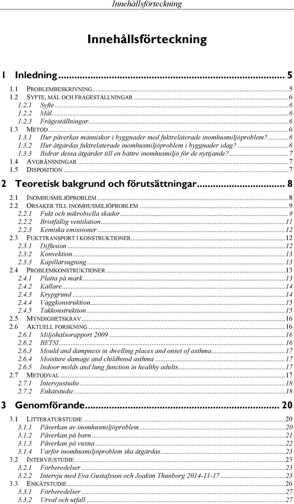 ... 7 1.4 AVGRÄNSNINGAR... 7 1.5 DISPOSITION... 7 2 Teoretisk bakgrund och förutsättningar... 8 2.1 INOMHUSMILJÖPROBLEM... 8 2.2 ORSAKER TILL INOMHUSMILJÖPROBLEM... 9 2.2.1 Fukt och mikrobiella skador.