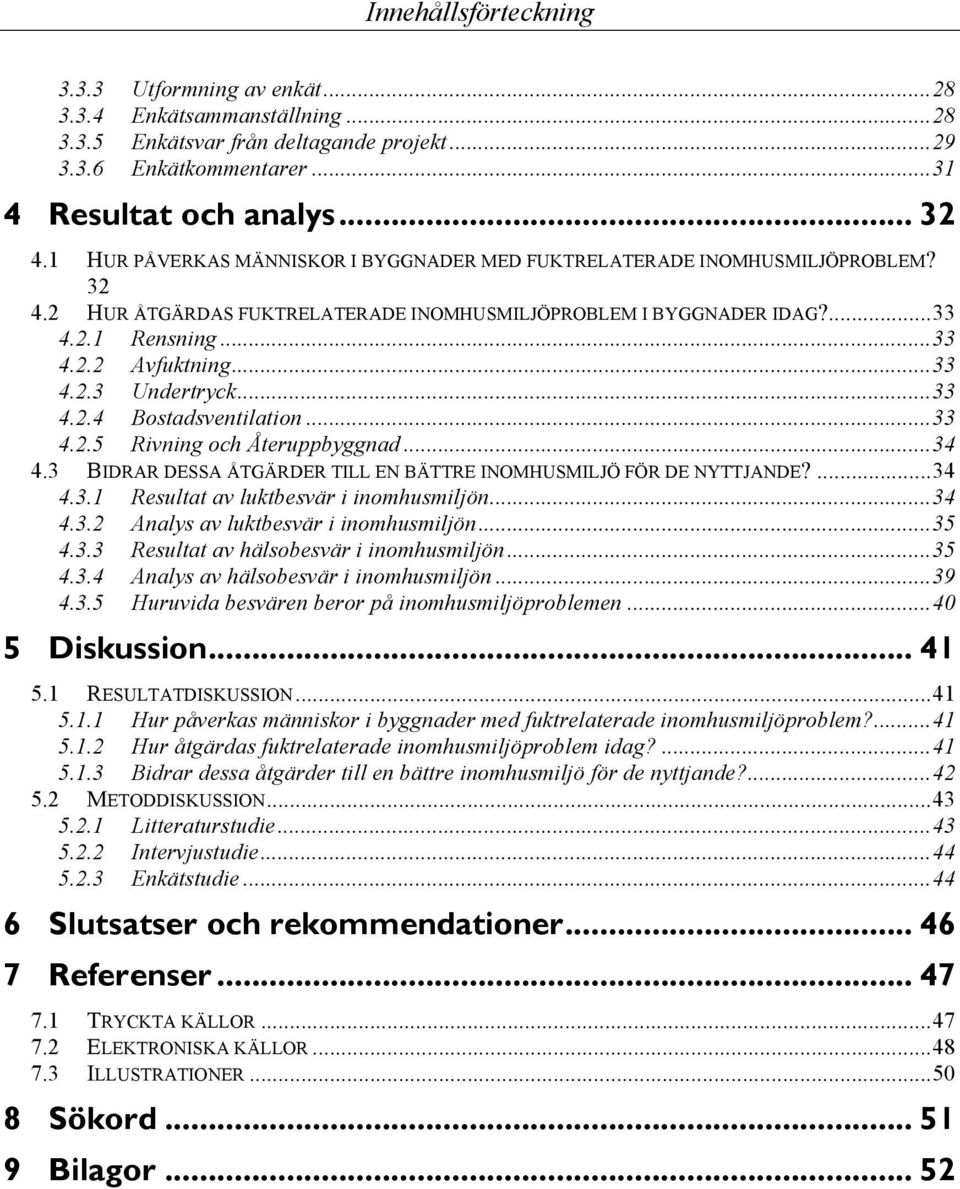 .. 33 4.2.4 Bostadsventilation... 33 4.2.5 Rivning och Återuppbyggnad... 34 4.3 BIDRAR DESSA ÅTGÄRDER TILL EN BÄTTRE INOMHUSMILJÖ FÖR DE NYTTJANDE?... 34 4.3.1 Resultat av luktbesvär i inomhusmiljön.