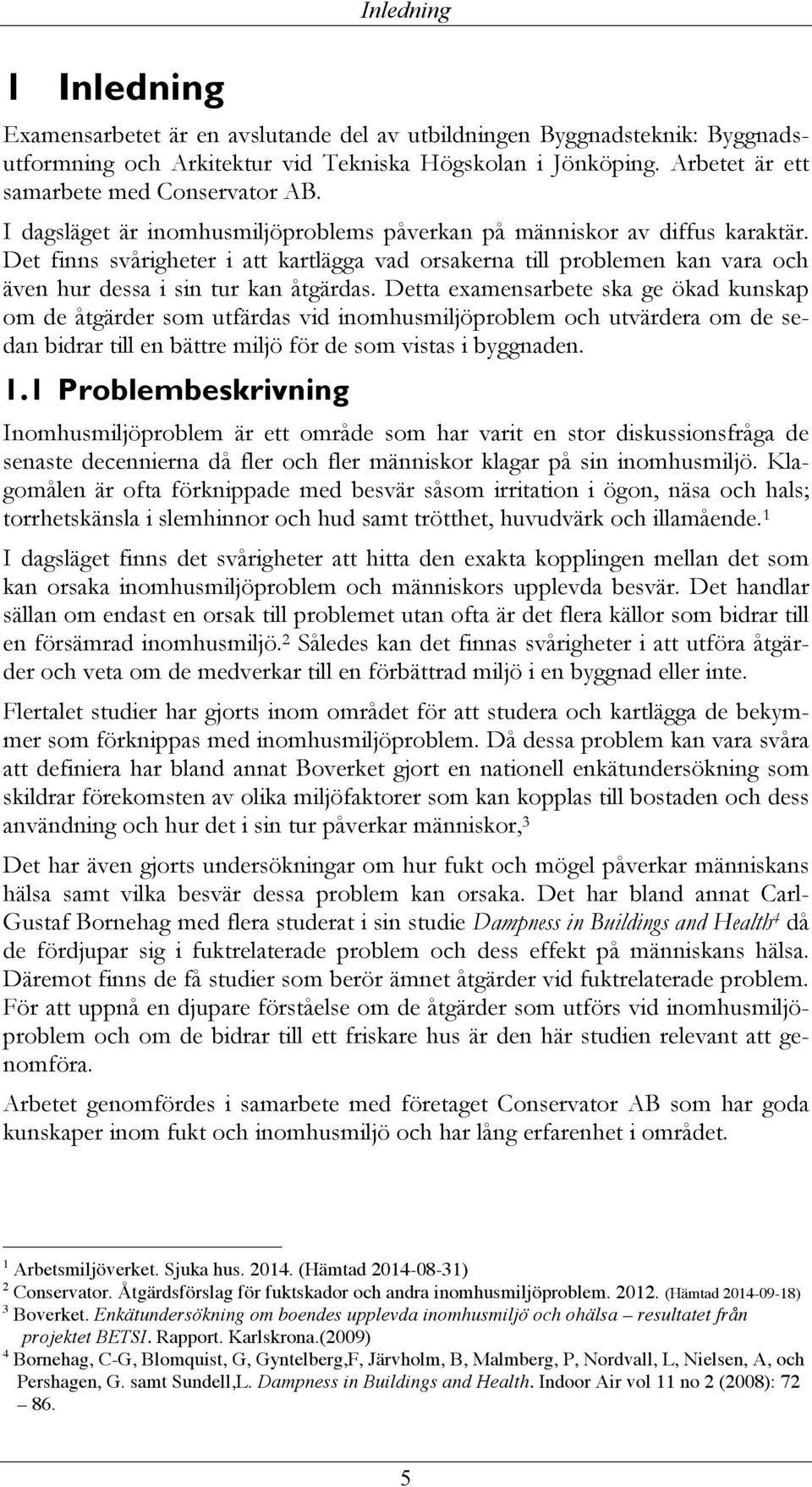 Det finns svårigheter i att kartlägga vad orsakerna till problemen kan vara och även hur dessa i sin tur kan åtgärdas.