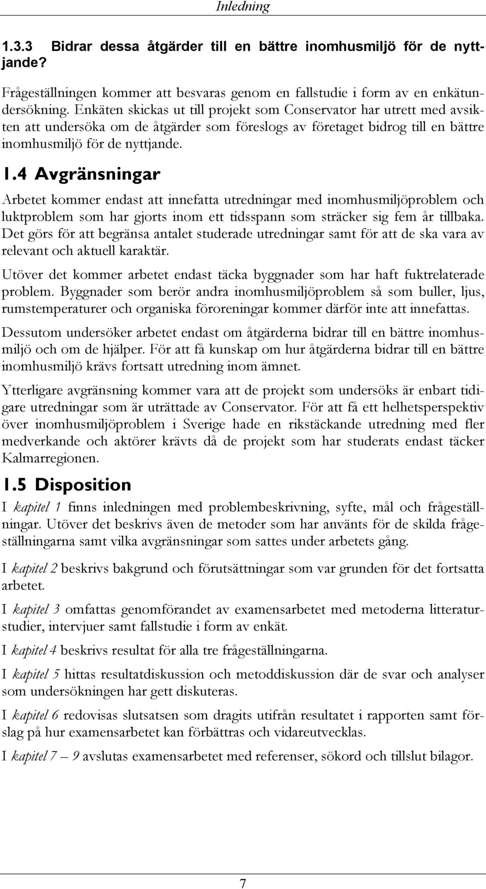 4 Avgränsningar Arbetet kommer endast att innefatta utredningar med inomhusmiljöproblem och luktproblem som har gjorts inom ett tidsspann som sträcker sig fem år tillbaka.