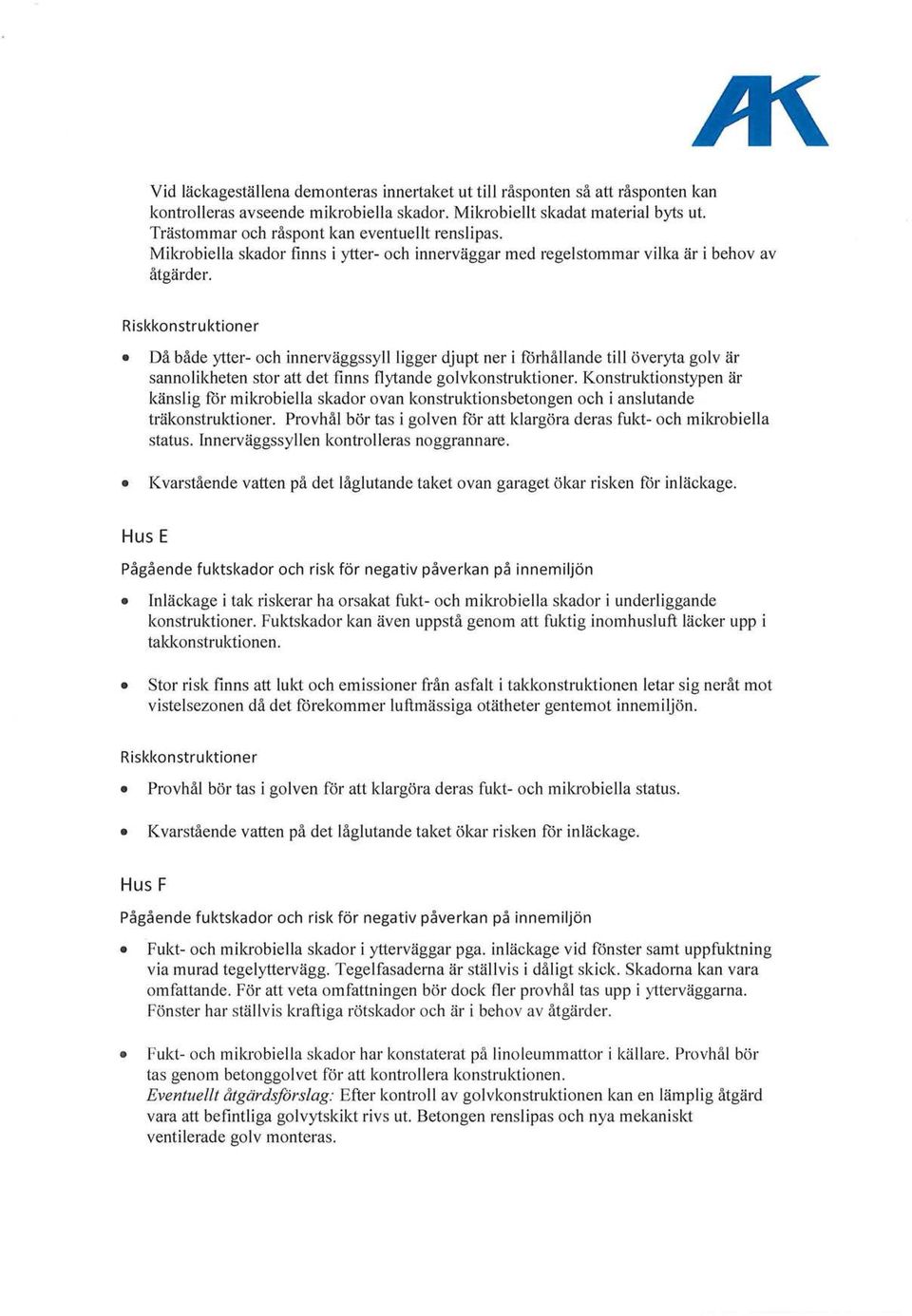 Riskkonstruktioner Då både ytter- och innerväggssyllligger djupt ner i förhållande till överyta golv är sannolikheten stor att det finns flytande golvkonstruktioner.