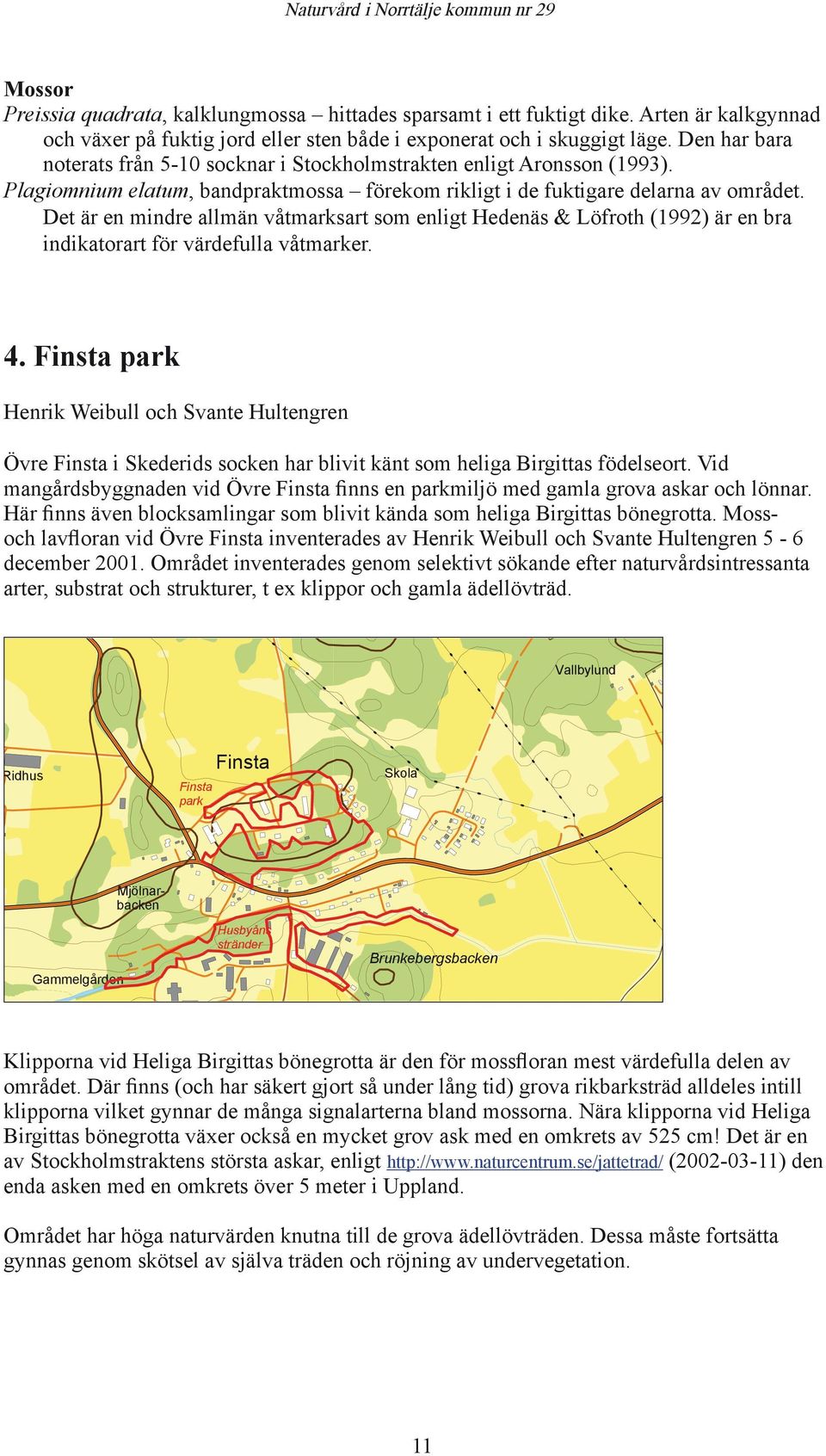 Det är en mindre allmän våtmarksart som enligt Hedenäs & Löfroth (1992) är en bra indikatorart för värdefulla våtmarker. 4.