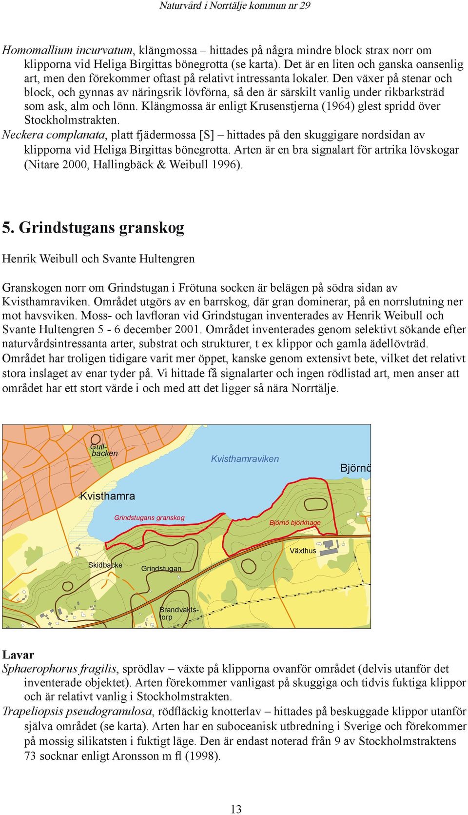 Den växer på stenar och block, och gynnas av näringsrik lövförna, så den är särskilt vanlig under rikbarksträd som ask, alm och lönn.