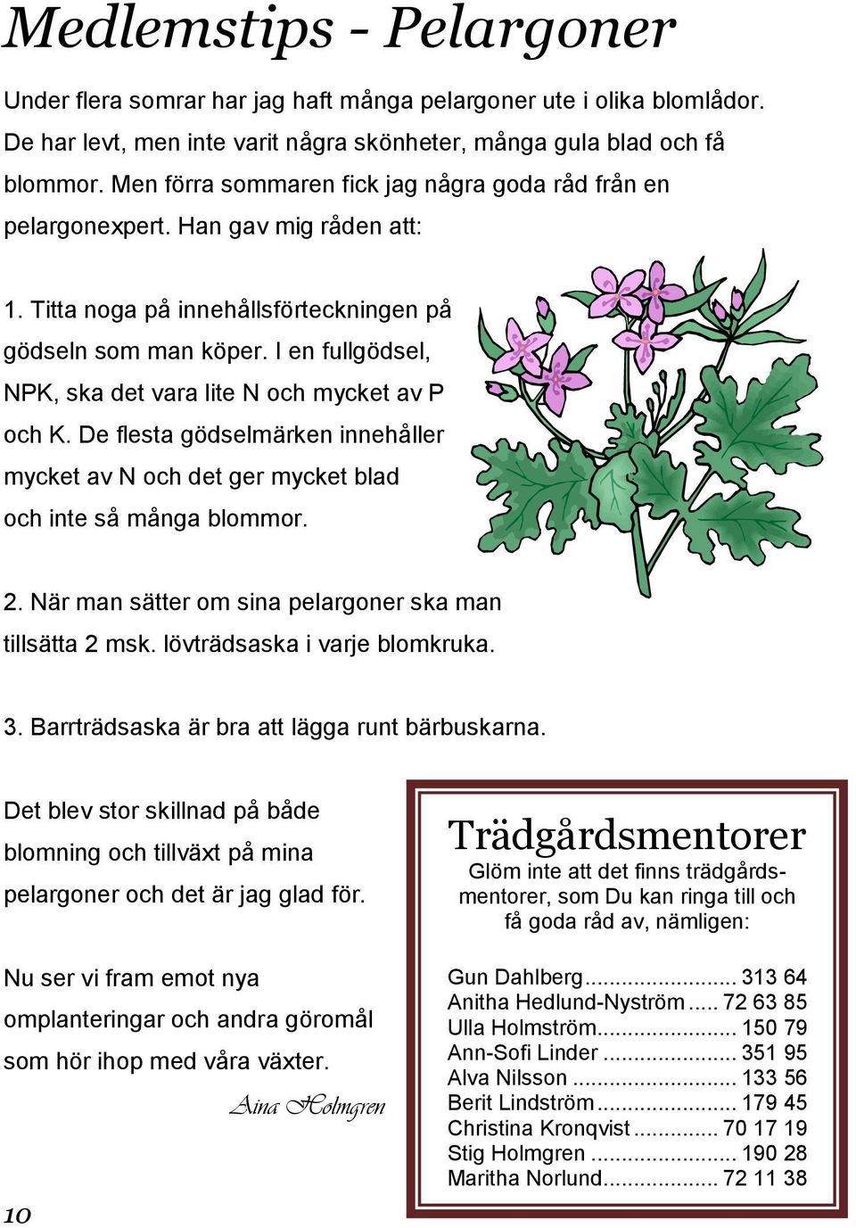 I en fullgödsel, NPK, ska det vara lite N och mycket av P och K. De flesta gödselmärken innehåller mycket av N och det ger mycket blad och inte så många blommor. 2.