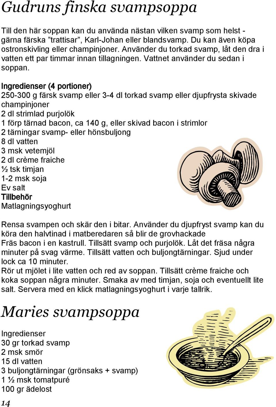 Ingredienser (4 portioner) 250-300 g färsk svamp eller 3-4 dl torkad svamp eller djupfrysta skivade champinjoner 2 dl strimlad purjolök 1 förp tärnad bacon, ca 140 g, eller skivad bacon i strimlor 2