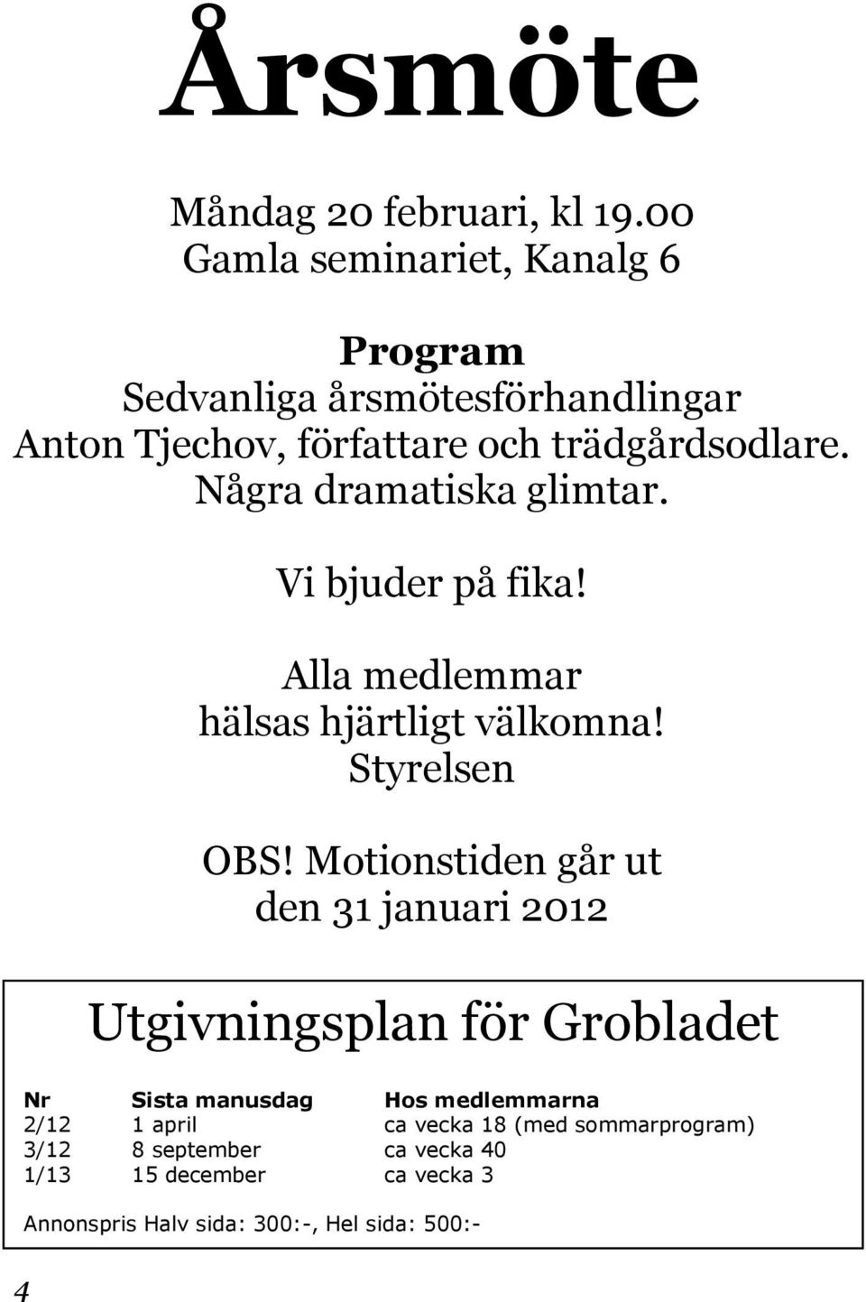 Några dramatiska glimtar. Vi bjuder på fika! Alla medlemmar hälsas hjärtligt välkomna! Styrelsen OBS!