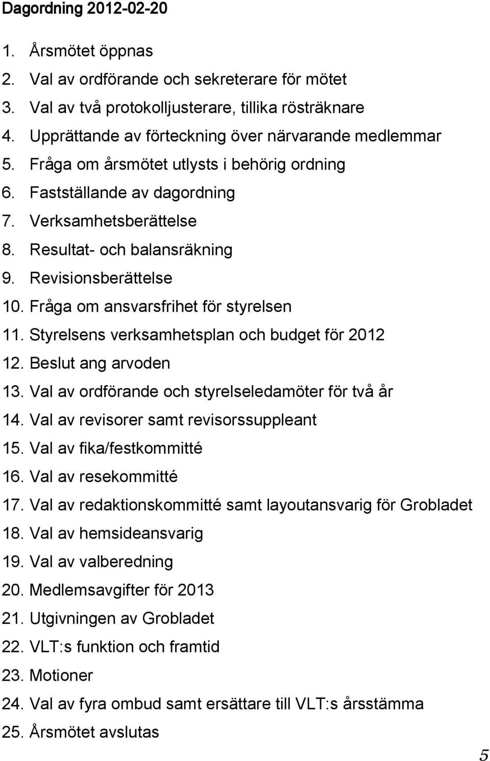 Styrelsens verksamhetsplan och budget för 2012 12. Beslut ang arvoden 13. Val av ordförande och styrelseledamöter för två år 14. Val av revisorer samt revisorssuppleant 15.