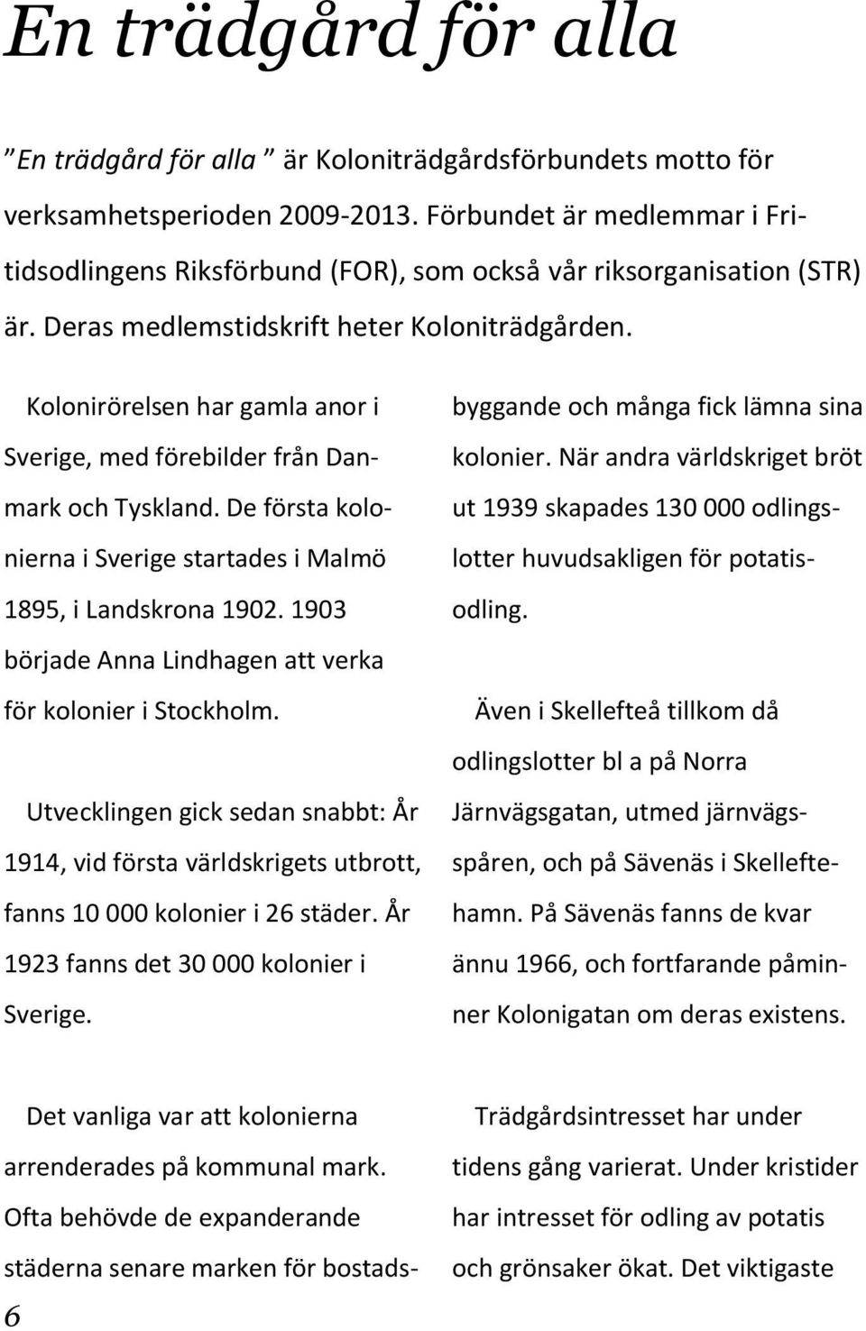 Kolonirörelsen har gamla anor i Sverige, med förebilder från Danmark och Tyskland. De första kolonierna i Sverige startades i Malmö 1895, i Landskrona 1902.