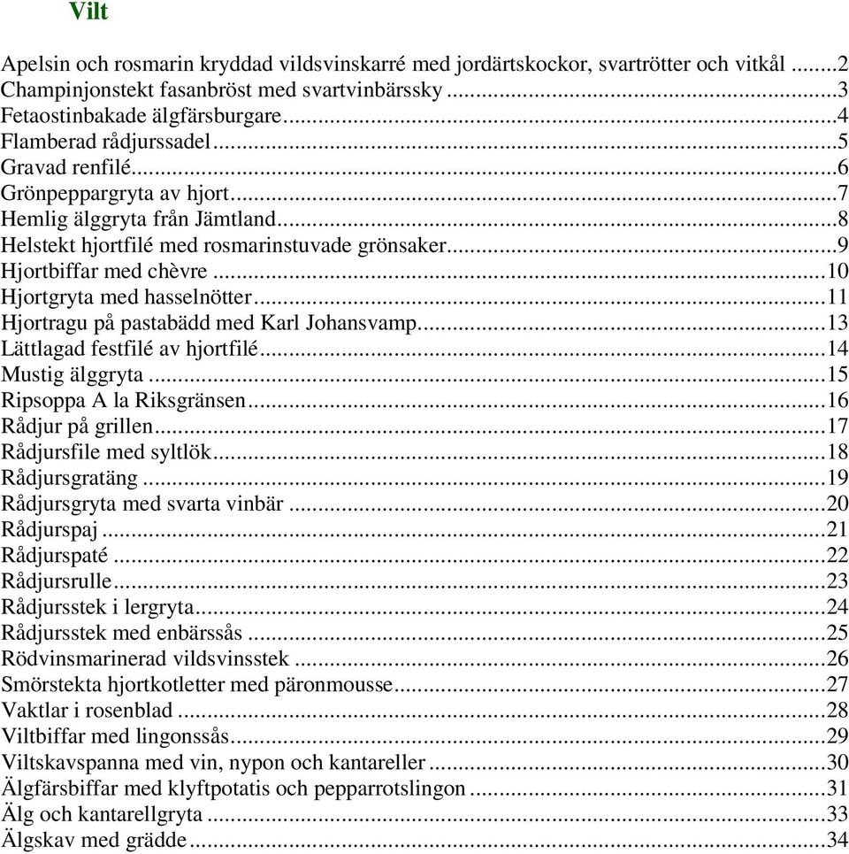 ..10 Hjortgryta med hasselnötter...11 Hjortragu på pastabädd med Karl Johansvamp...13 Lättlagad festfilé av hjortfilé...14 Mustig älggryta...15 Ripsoppa A la Riksgränsen...16 Rådjur på grillen.