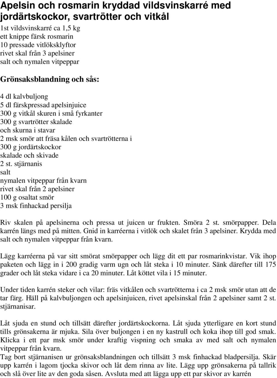 fräsa kålen och svartrötterna i 300 g jordärtskockor skalade och skivade 2 st.