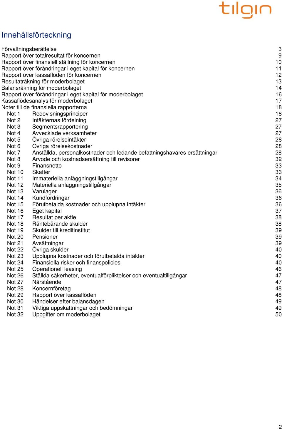 moderbolaget 17 Noter till de finansiella rapporterna 18 Not 1 Redovisningsprinciper 18 Not 2 Intäkternas fördelning 27 Not 3 Segmentsrapportering 27 Not 4 Avvecklade verksamheter 27 Not 5 Övriga