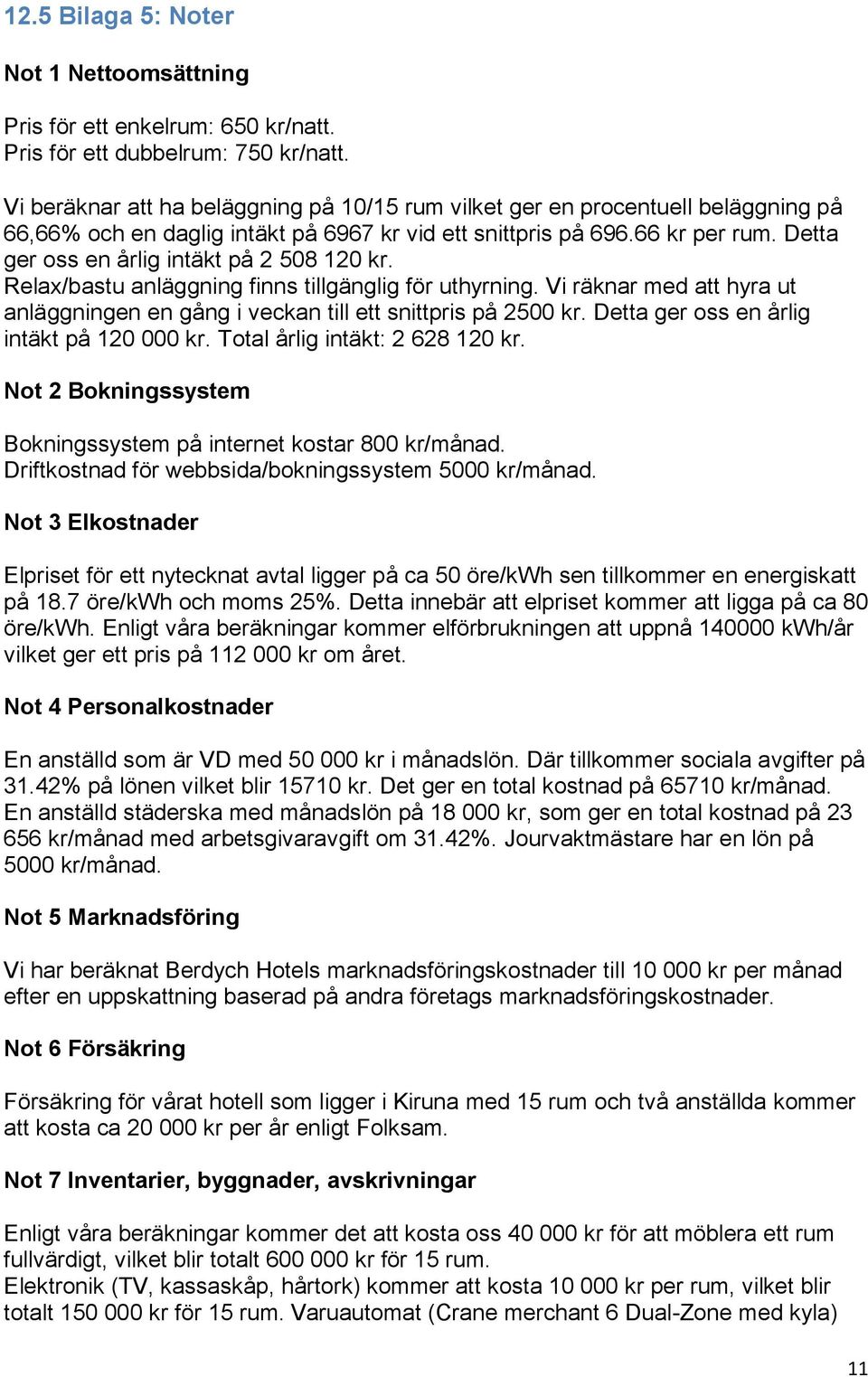 Detta ger oss en årlig intäkt på 2 508 120 kr. Relax/bastu anläggning finns tillgänglig för uthyrning. Vi räknar med att hyra ut anläggningen en gång i veckan till ett snittpris på 2500 kr.