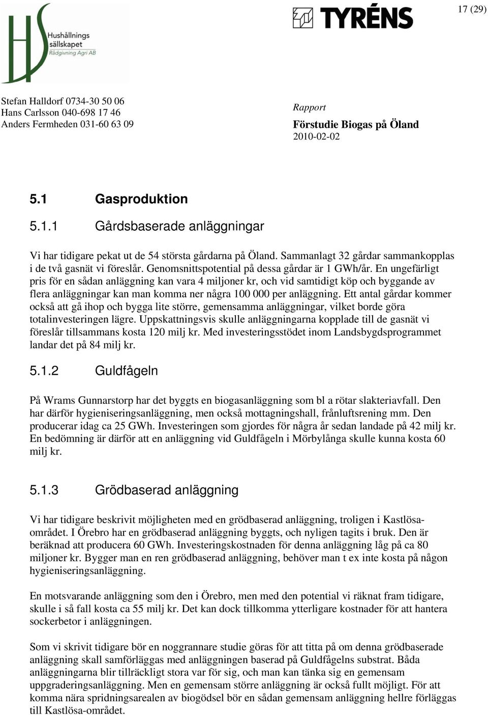 En ungefärligt pris för en sådan anläggning kan vara 4 miljoner kr, och vid samtidigt köp och byggande av flera anläggningar kan man komma ner några 100 000 per anläggning.