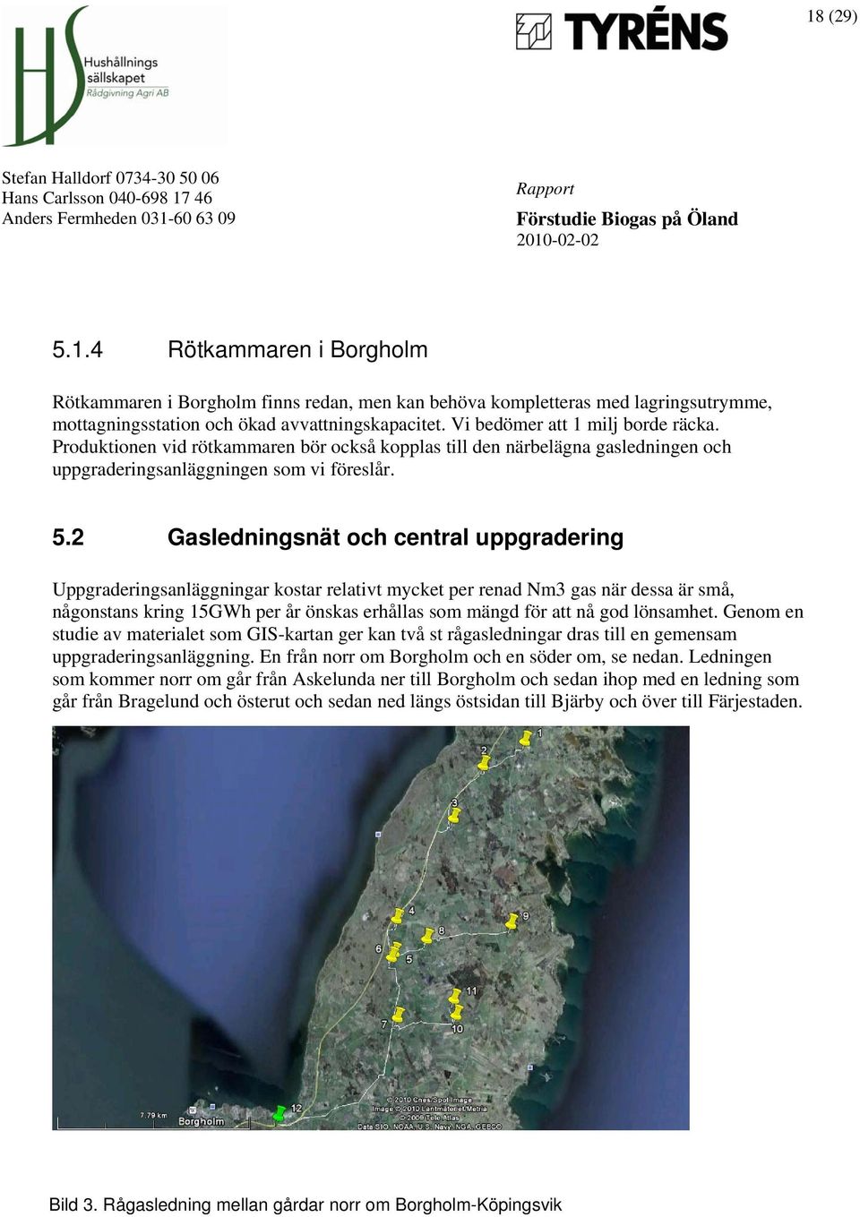 2 Gasledningsnät och central uppgradering Uppgraderingsanläggningar kostar relativt mycket per renad Nm3 gas när dessa är små, någonstans kring 15GWh per år önskas erhållas som mängd för att nå god