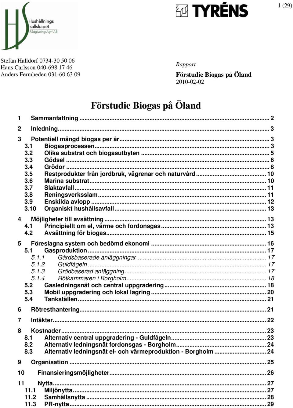 .. 13 4 Möjligheter till avsättning... 13 4.1 Principiellt om el, värme och fordonsgas... 13 4.2 Avsättning för biogas... 15 5 Föreslagna system och bedömd ekonomi... 16 5.1 Gasproduktion... 17 5.1.1 Gårdsbaserade anläggningar.