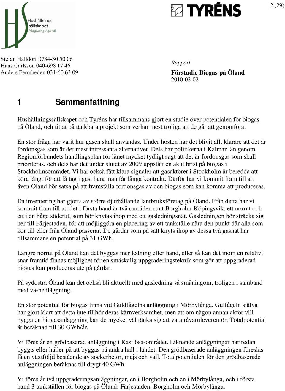 Dels har politikerna i Kalmar län genom Regionförbundets handlingsplan för länet mycket tydligt sagt att det är fordonsgas som skall prioriteras, och dels har det under slutet av 2009 uppstått en