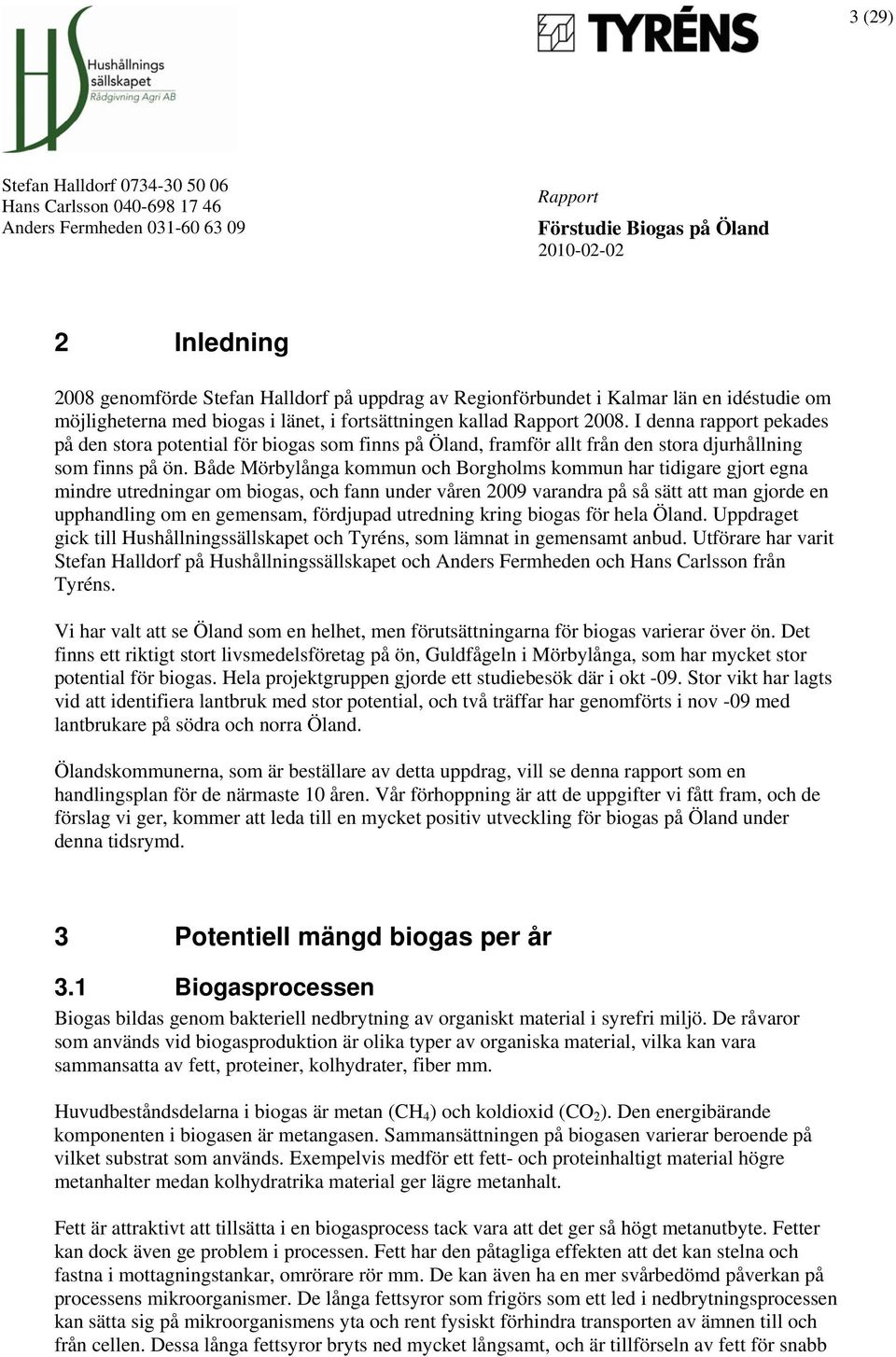 Både Mörbylånga kommun och Borgholms kommun har tidigare gjort egna mindre utredningar om biogas, och fann under våren 2009 varandra på så sätt att man gjorde en upphandling om en gemensam, fördjupad