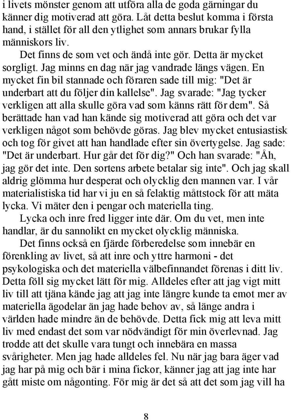 En mycket fin bil stannade och föraren sade till mig: "Det är underbart att du följer din kallelse". Jag svarade: "Jag tycker verkligen att alla skulle göra vad som känns rätt för dem".