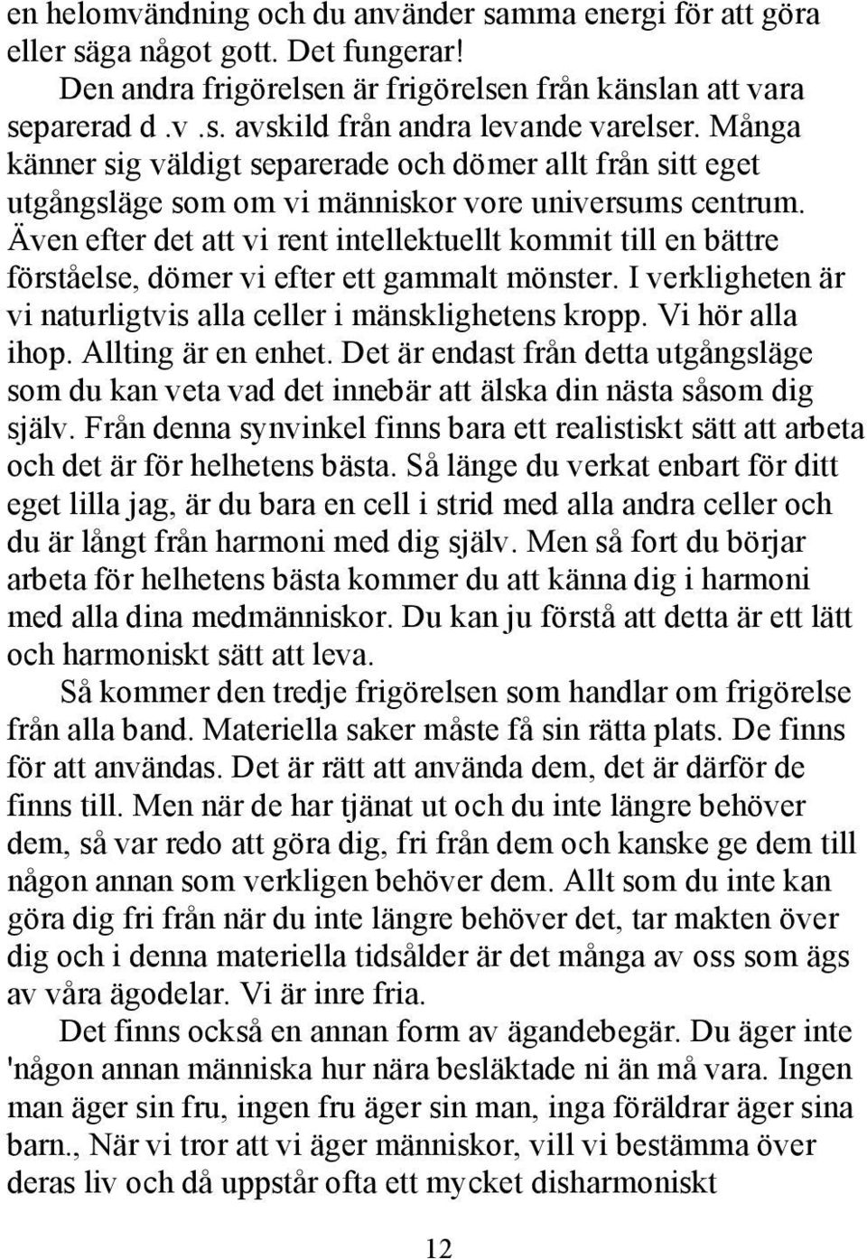 Även efter det att vi rent intellektuellt kommit till en bättre förståelse, dömer vi efter ett gammalt mönster. I verkligheten är vi naturligtvis alla celler i mänsklighetens kropp. Vi hör alla ihop.