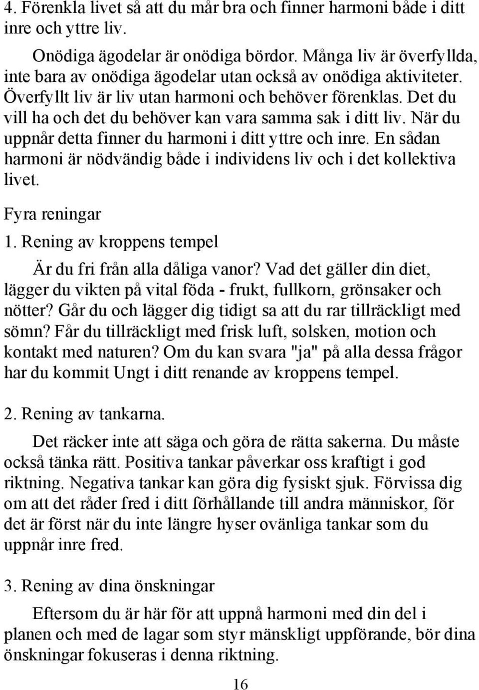 Det du vill ha och det du behöver kan vara samma sak i ditt liv. När du uppnår detta finner du harmoni i ditt yttre och inre.