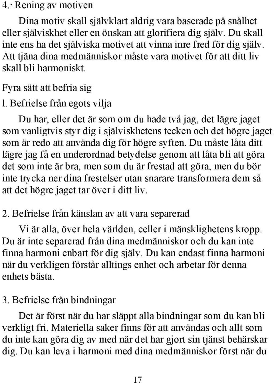 Befrielse från egots vilja Du har, eller det är som om du hade två jag, det lägre jaget som vanligtvis styr dig i själviskhetens tecken och det högre jaget som är redo att använda dig för högre